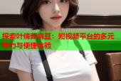 探索叶倩茹麻豆：短视频平台的多元魅力与便捷体验